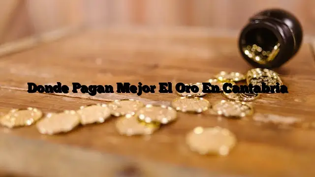 Donde Pagan Mejor El Oro En Cantabria